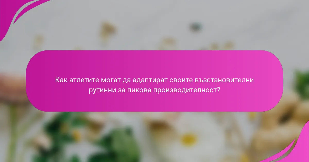 Как атлетите могат да адаптират своите възстановителни рутинни за пикова производителност?