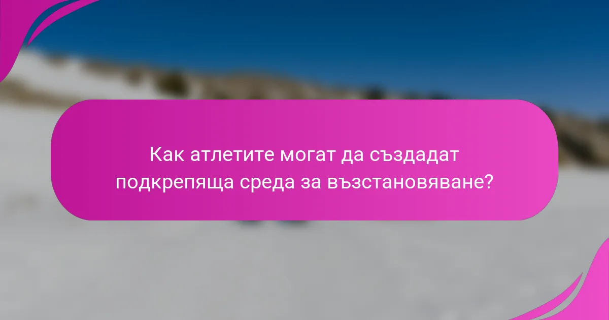 Как атлетите могат да създадат подкрепяща среда за възстановяване?