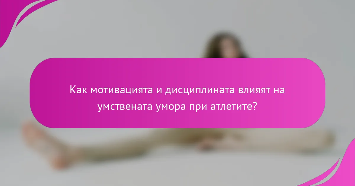 Как мотивацията и дисциплината влияят на умствената умора при атлетите?