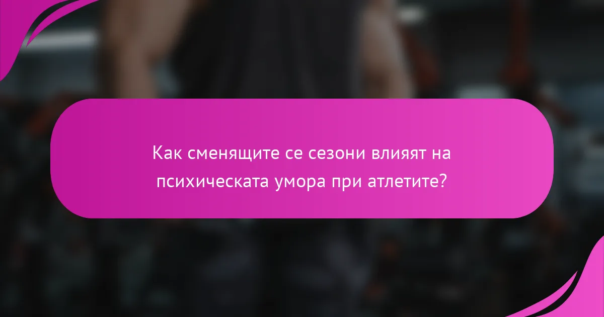 Как сменящите се сезони влияят на психическата умора при атлетите?