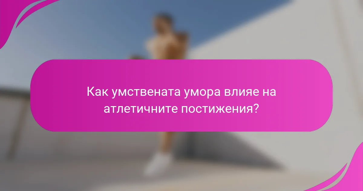 Как умствената умора влияе на атлетичните постижения?