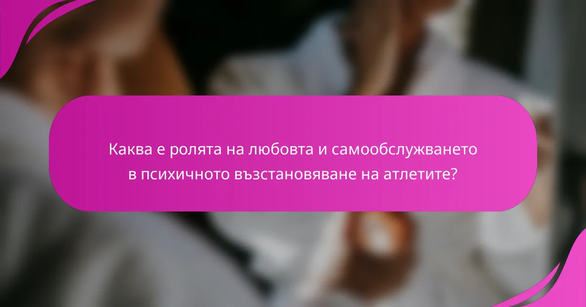 Каква е ролята на любовта и самообслужването в психичното възстановяване на атлетите?