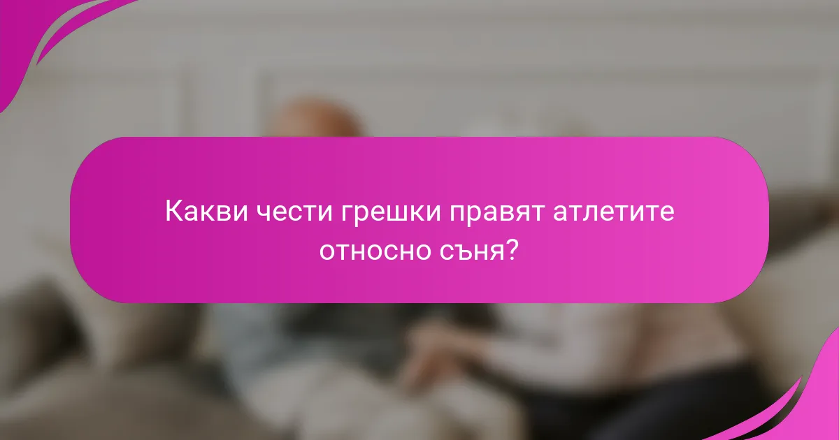 Какви чести грешки правят атлетите относно съня?