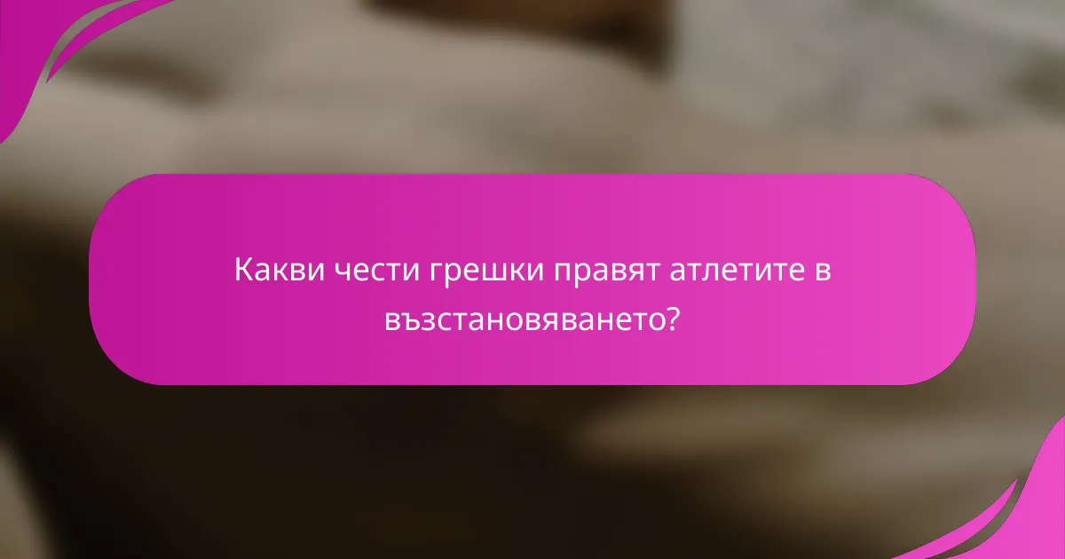 Какви чести грешки правят атлетите в възстановяването?