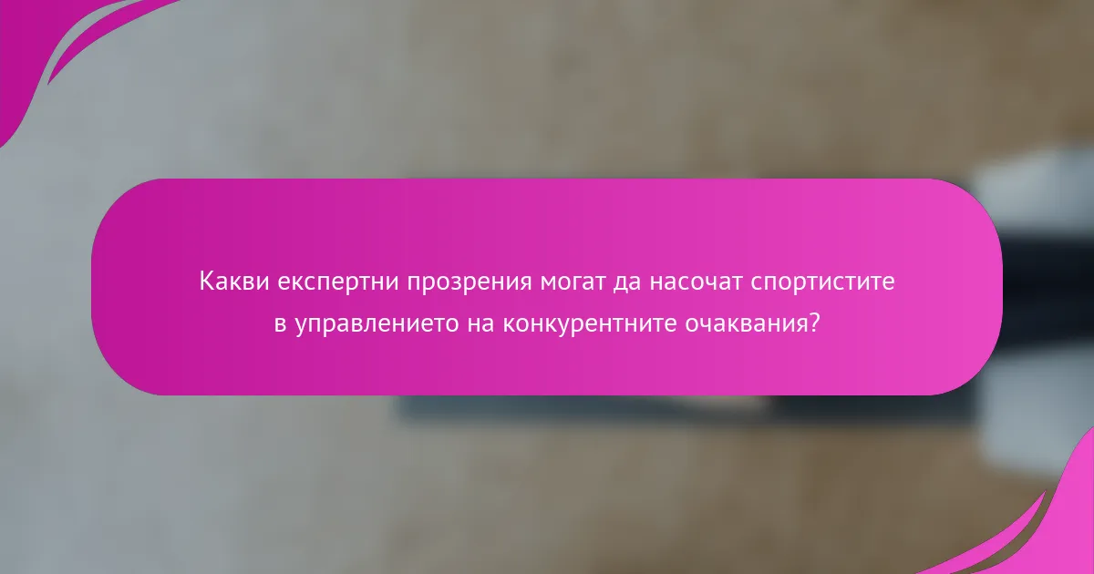 Какви експертни прозрения могат да насочат спортистите в управлението на конкурентните очаквания?