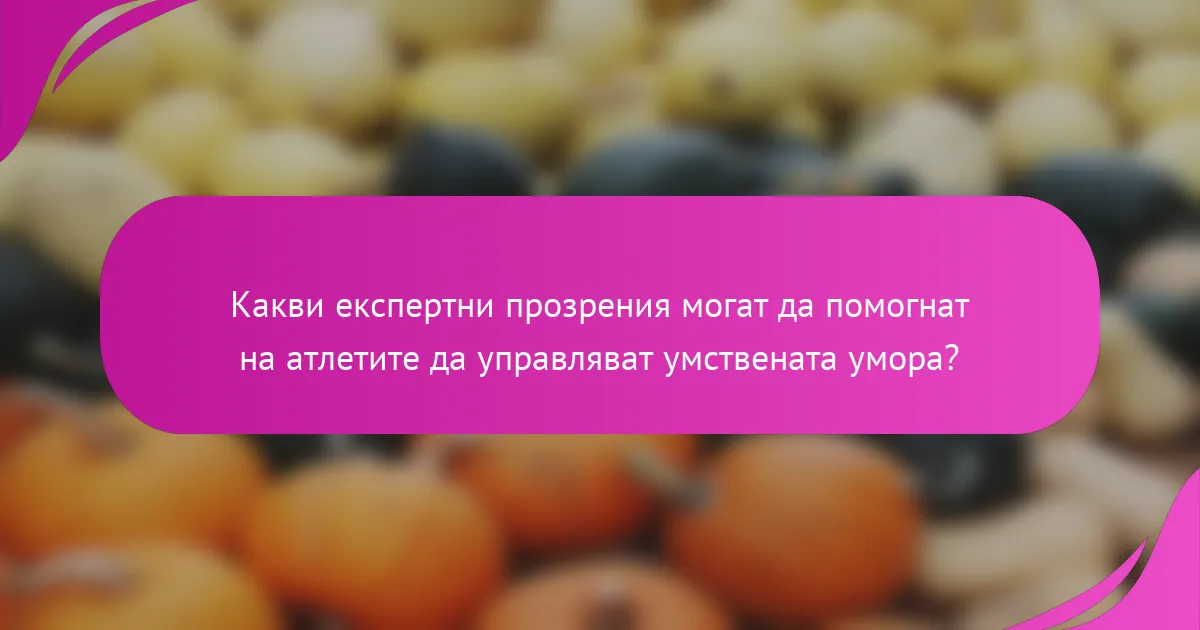 Какви експертни прозрения могат да помогнат на атлетите да управляват умствената умора?