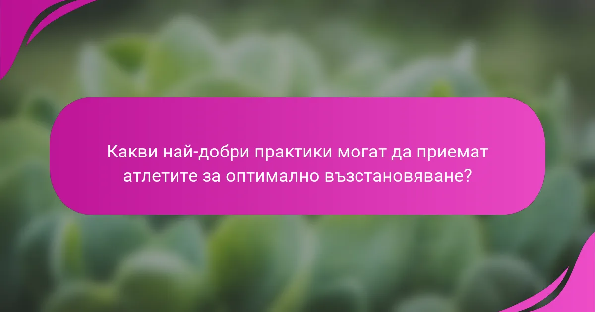 Какви най-добри практики могат да приемат атлетите за оптимално възстановяване?