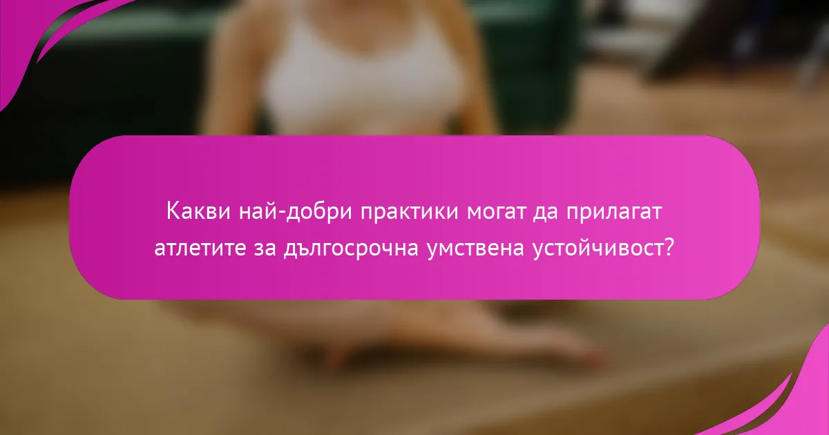Какви най-добри практики могат да прилагат атлетите за дългосрочна умствена устойчивост?