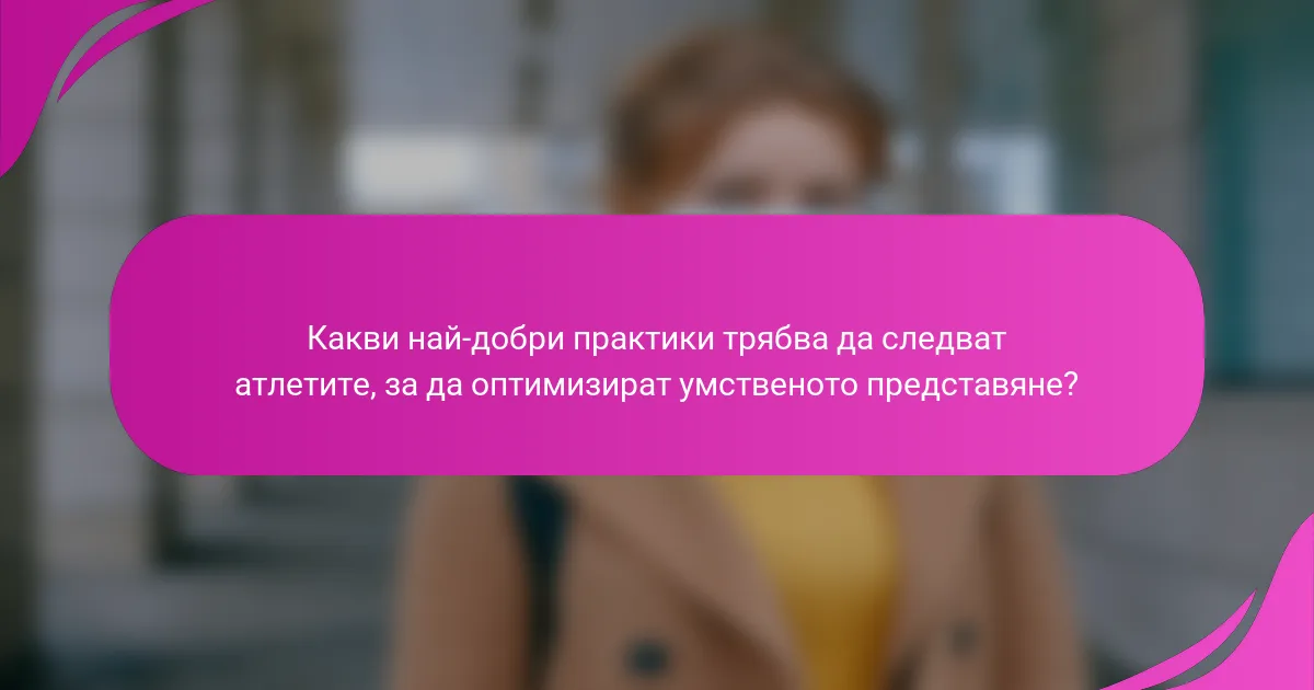Какви най-добри практики трябва да следват атлетите, за да оптимизират умственото представяне?