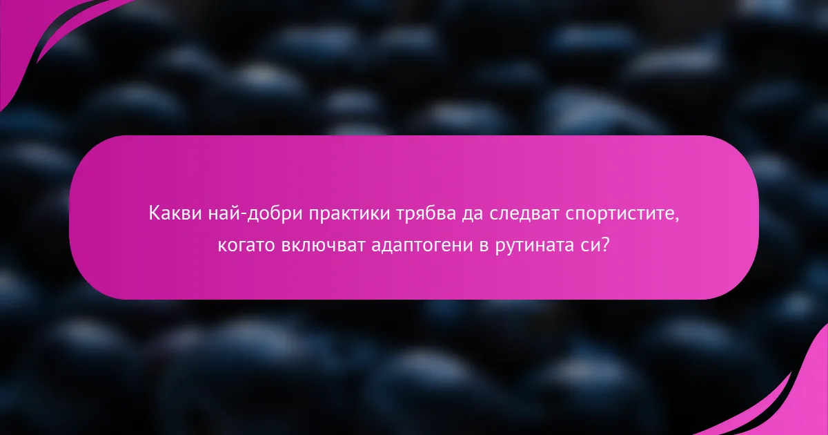 Какви най-добри практики трябва да следват спортистите, когато включват адаптогени в рутината си?