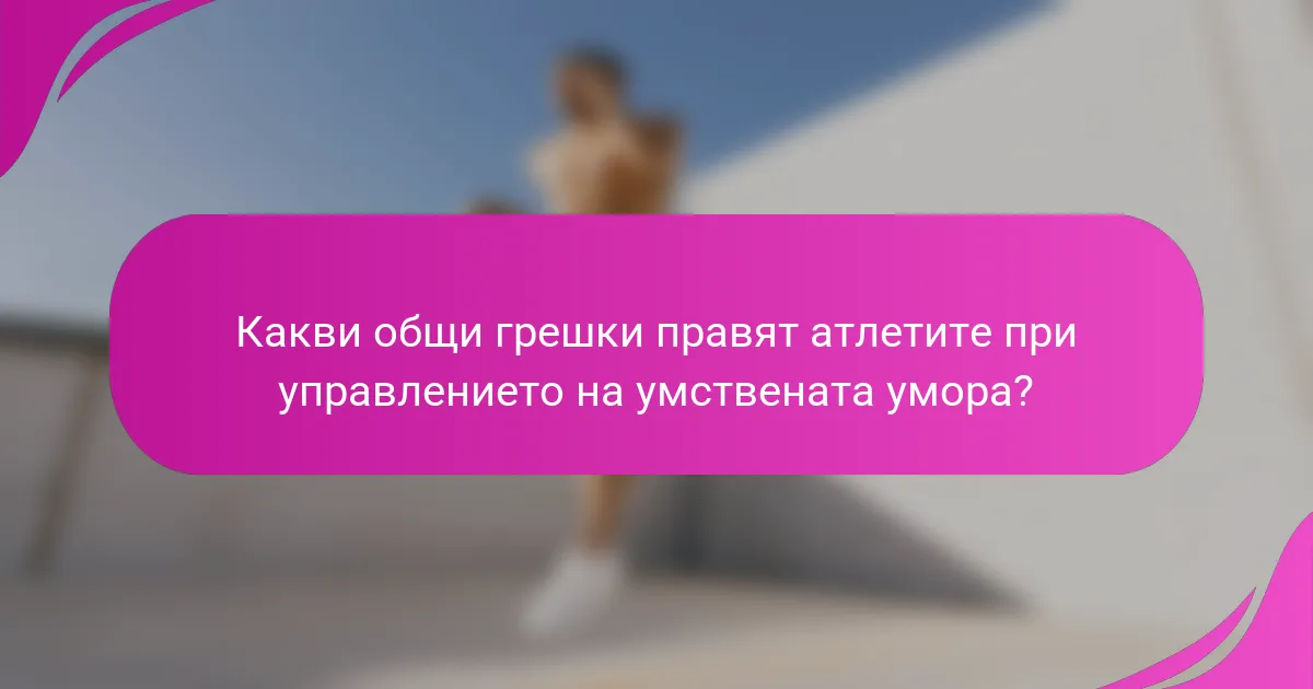 Какви общи грешки правят атлетите при управлението на умствената умора?