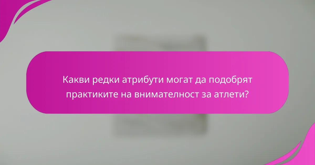 Какви редки атрибути могат да подобрят практиките на внимателност за атлети?