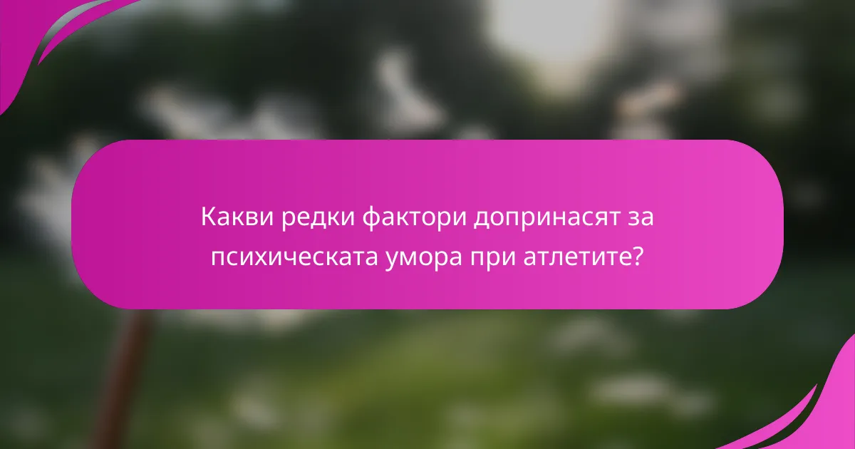 Какви редки фактори допринасят за психическата умора при атлетите?