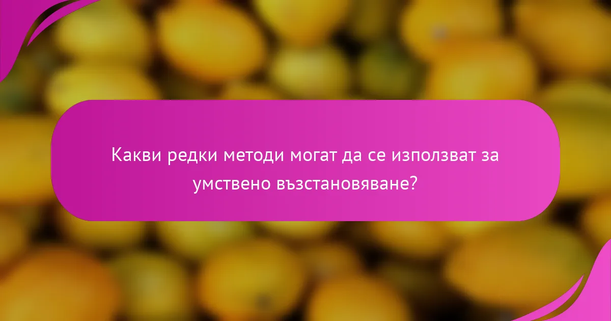 Какви редки методи могат да се използват за умствено възстановяване?
