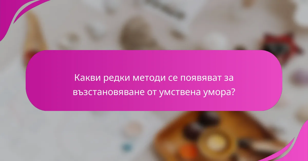 Какви редки методи се появяват за възстановяване от умствена умора?
