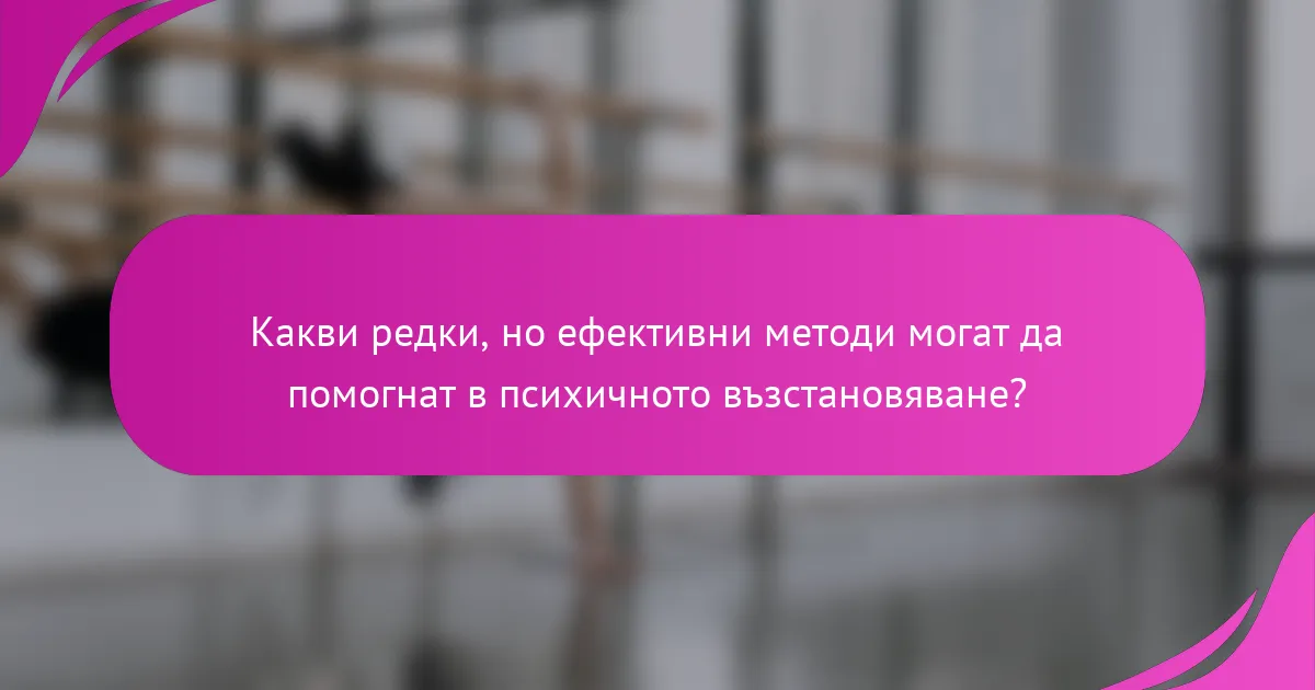 Какви редки, но ефективни методи могат да помогнат в психичното възстановяване?