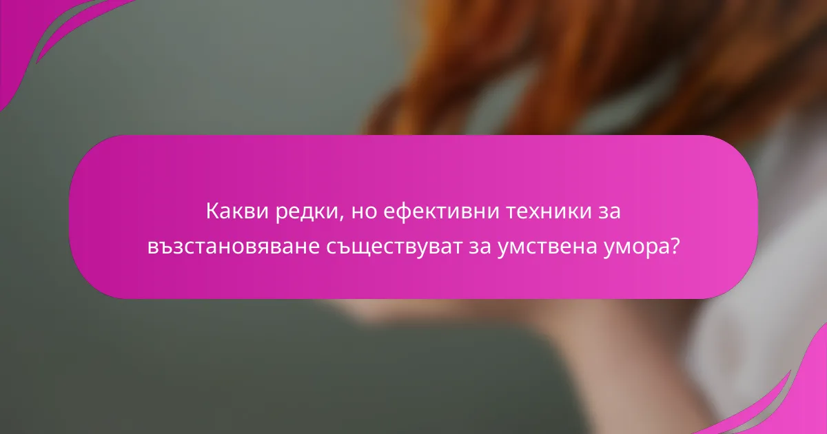 Какви редки, но ефективни техники за възстановяване съществуват за умствена умора?