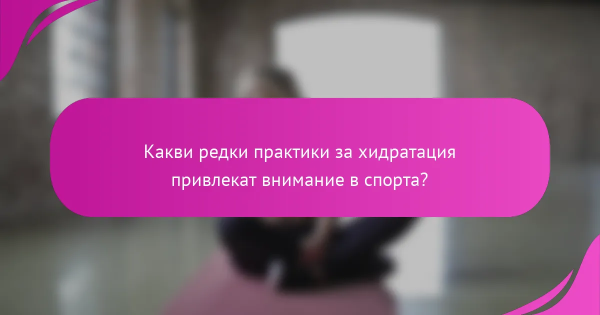 Какви редки практики за хидратация привлекат внимание в спорта?