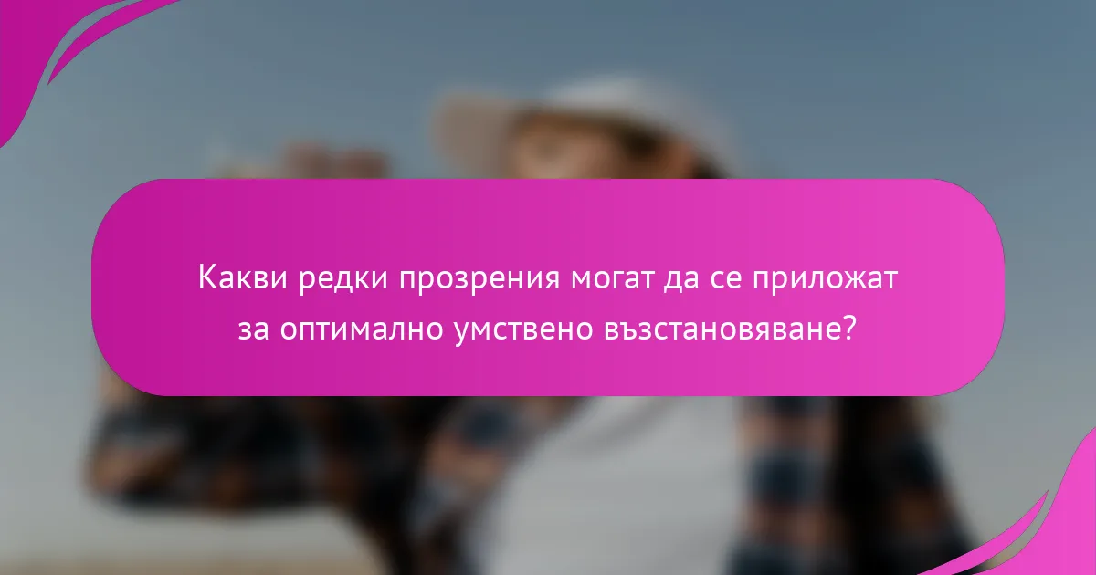 Какви редки прозрения могат да се приложат за оптимално умствено възстановяване?
