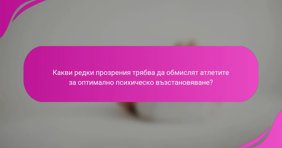 Какви редки прозрения трябва да обмислят атлетите за оптимално психическо възстановяване?