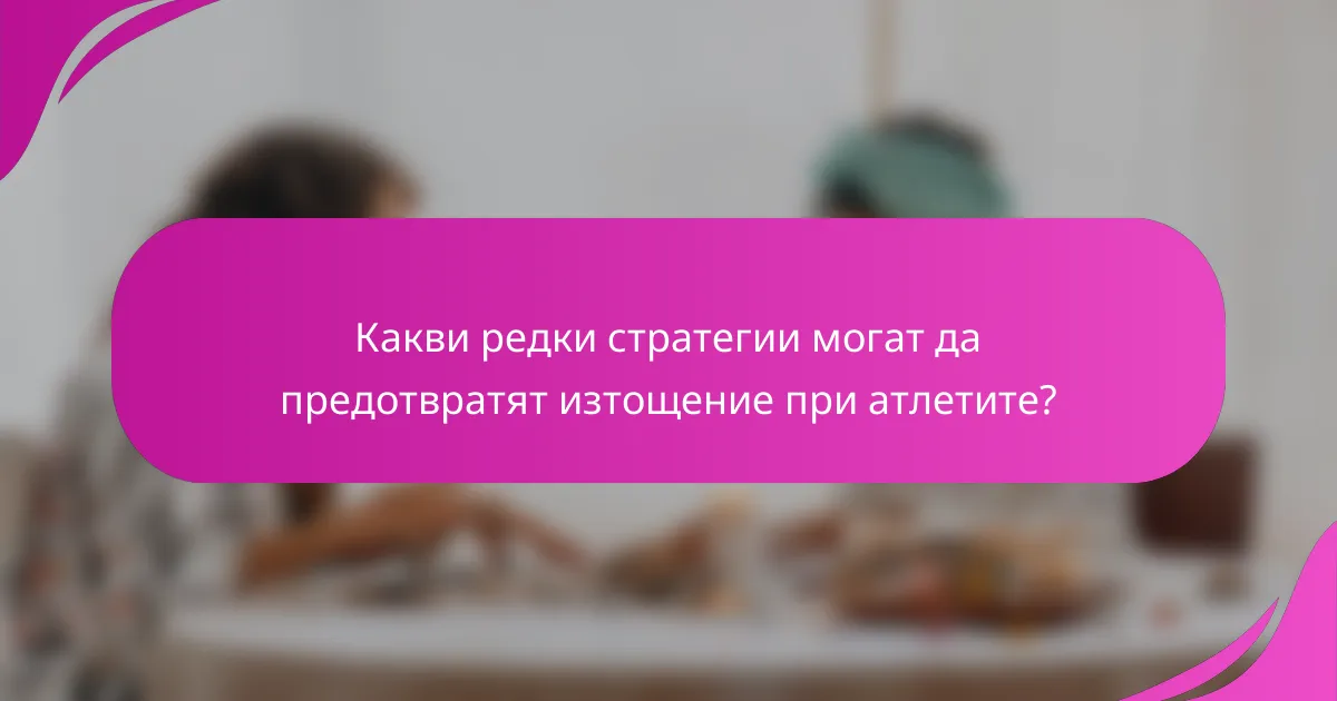 Какви редки стратегии могат да предотвратят изтощение при атлетите?