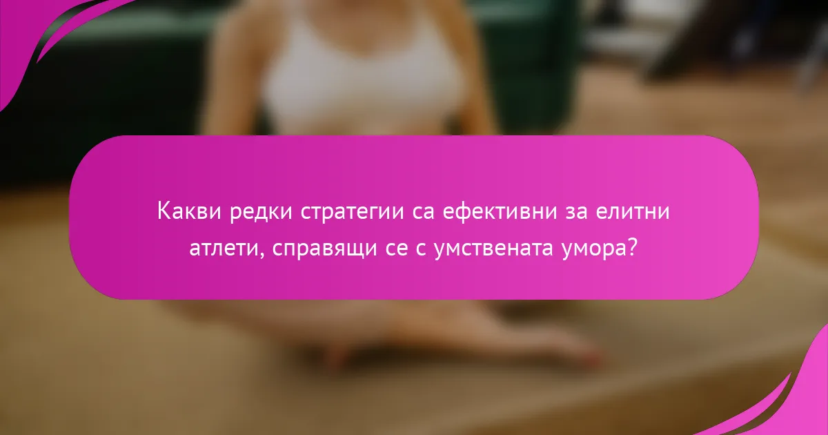 Какви редки стратегии са ефективни за елитни атлети, справящи се с умствената умора?