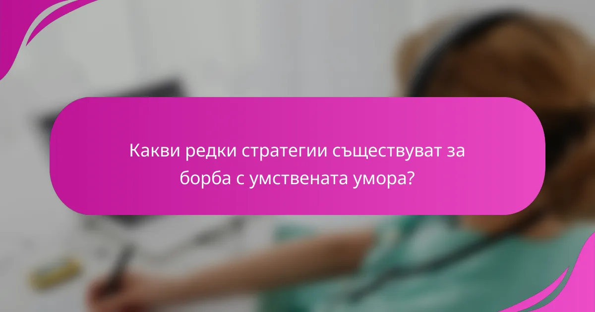 Какви редки стратегии съществуват за борба с умствената умора?