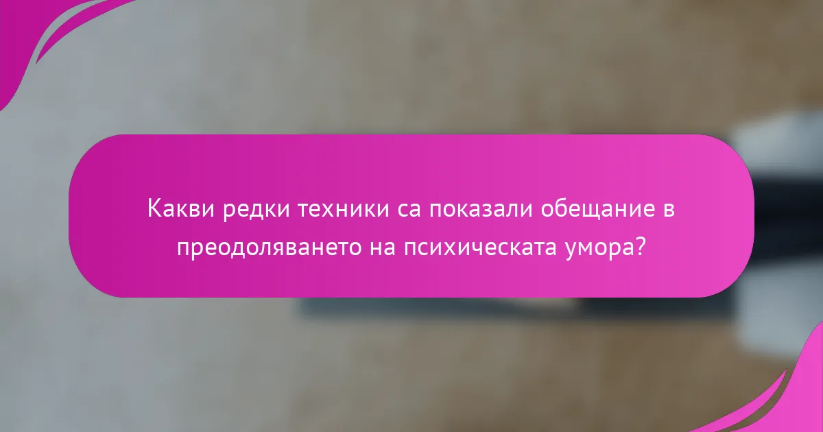 Какви редки техники са показали обещание в преодоляването на психическата умора?