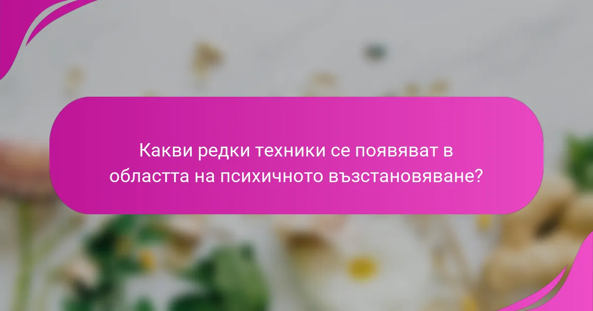 Какви редки техники се появяват в областта на психичното възстановяване?