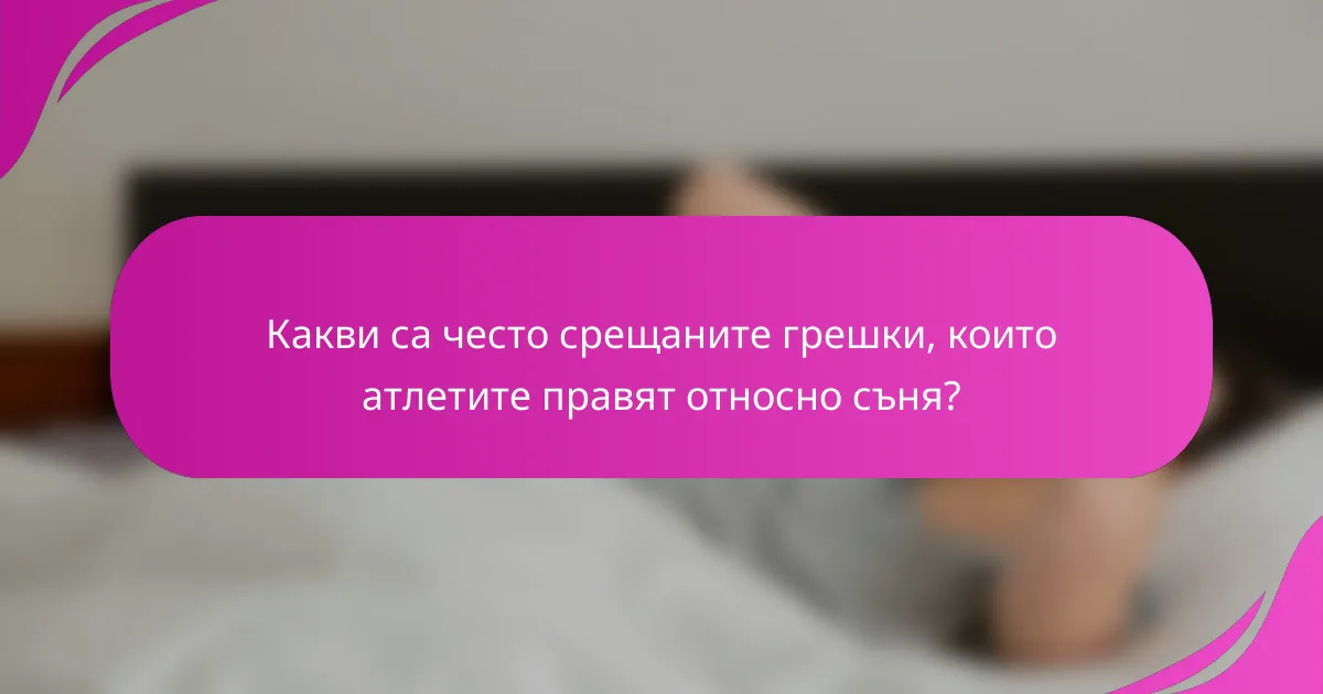 Какви са често срещаните грешки, които атлетите правят относно съня?