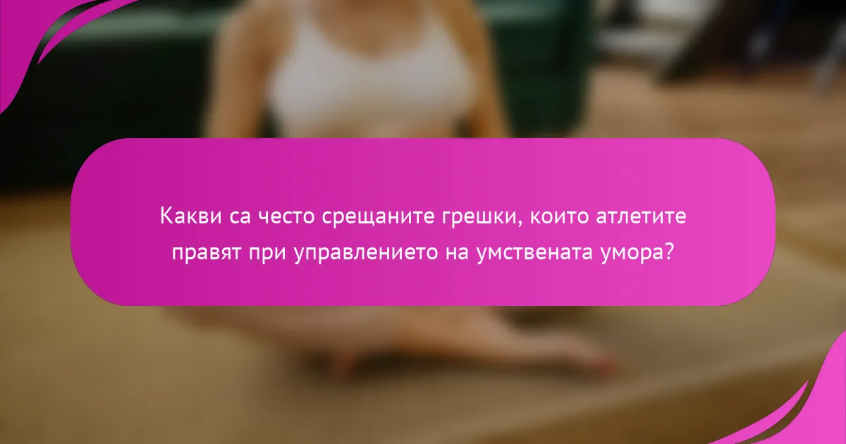 Какви са често срещаните грешки, които атлетите правят при управлението на умствената умора?