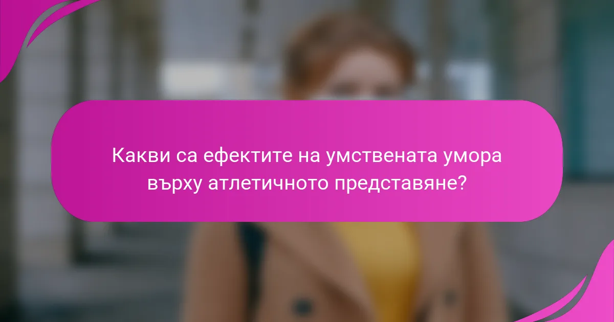 Какви са ефектите на умствената умора върху атлетичното представяне?