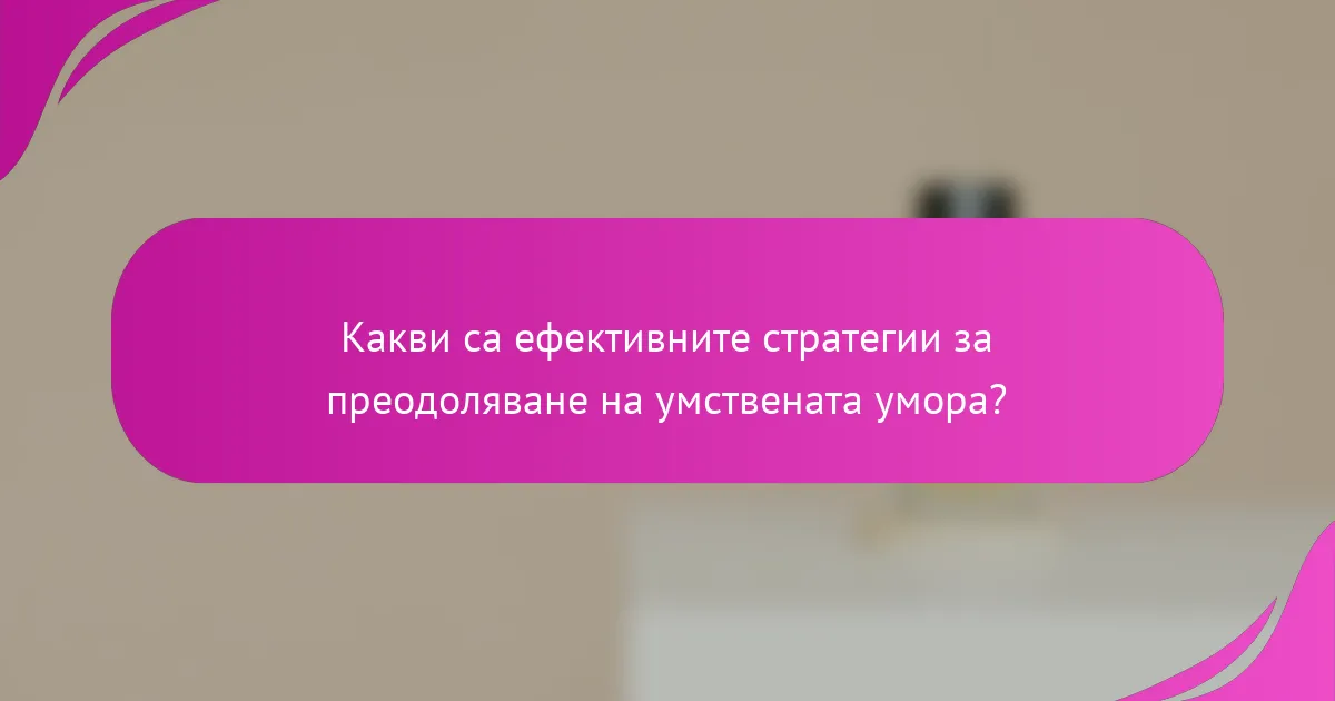 Какви са ефективните стратегии за преодоляване на умствената умора?
