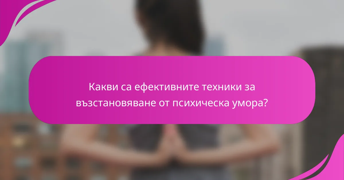 Какви са ефективните техники за възстановяване от психическа умора?