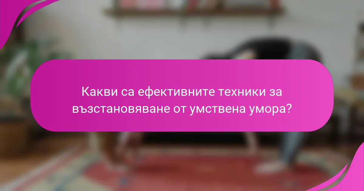 Какви са ефективните техники за възстановяване от умствена умора?