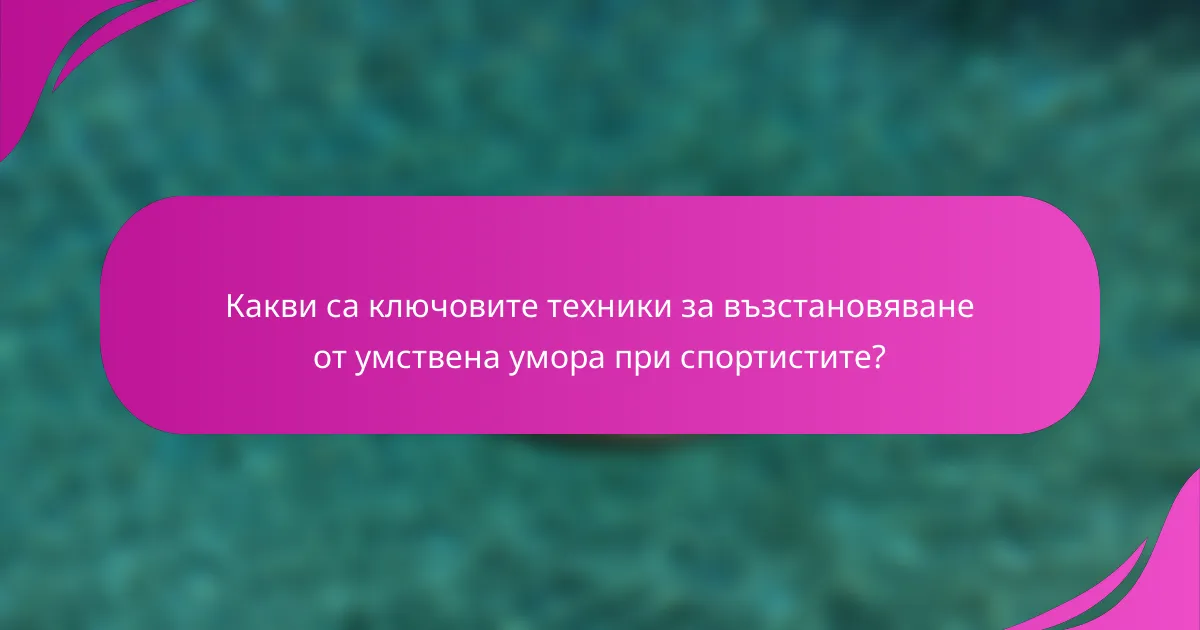 Какви са ключовите техники за възстановяване от умствена умора при спортистите?