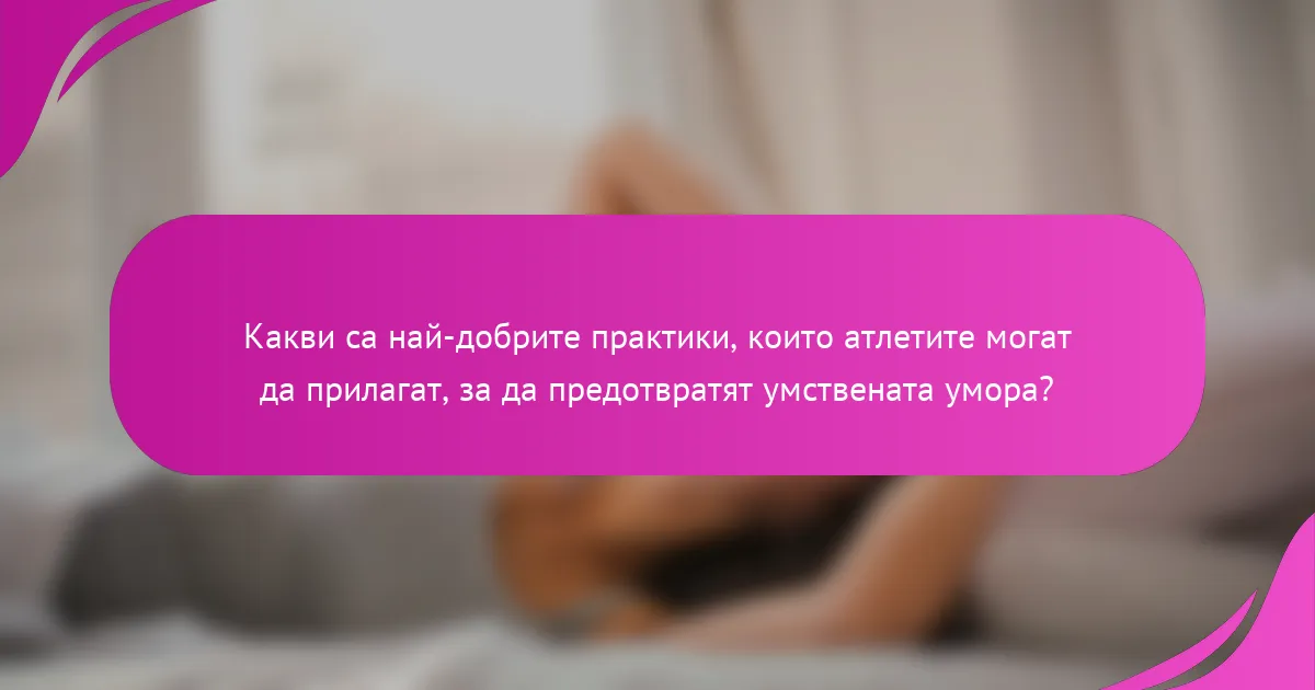 Какви са най-добрите практики, които атлетите могат да прилагат, за да предотвратят умствената умора?