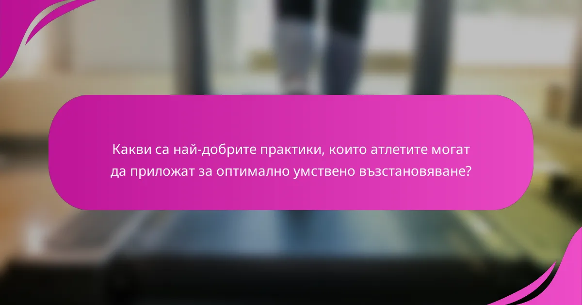 Какви са най-добрите практики, които атлетите могат да приложат за оптимално умствено възстановяване?