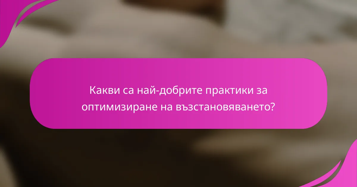 Какви са най-добрите практики за оптимизиране на възстановяването?