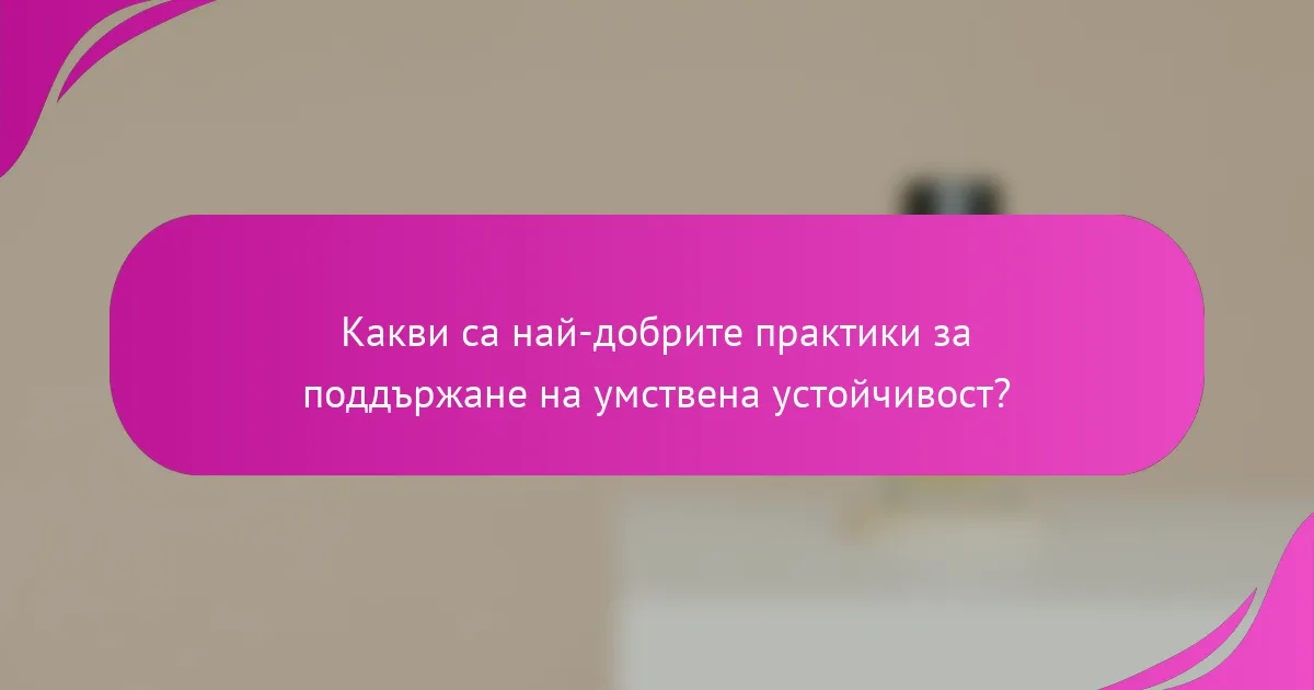 Какви са най-добрите практики за поддържане на умствена устойчивост?
