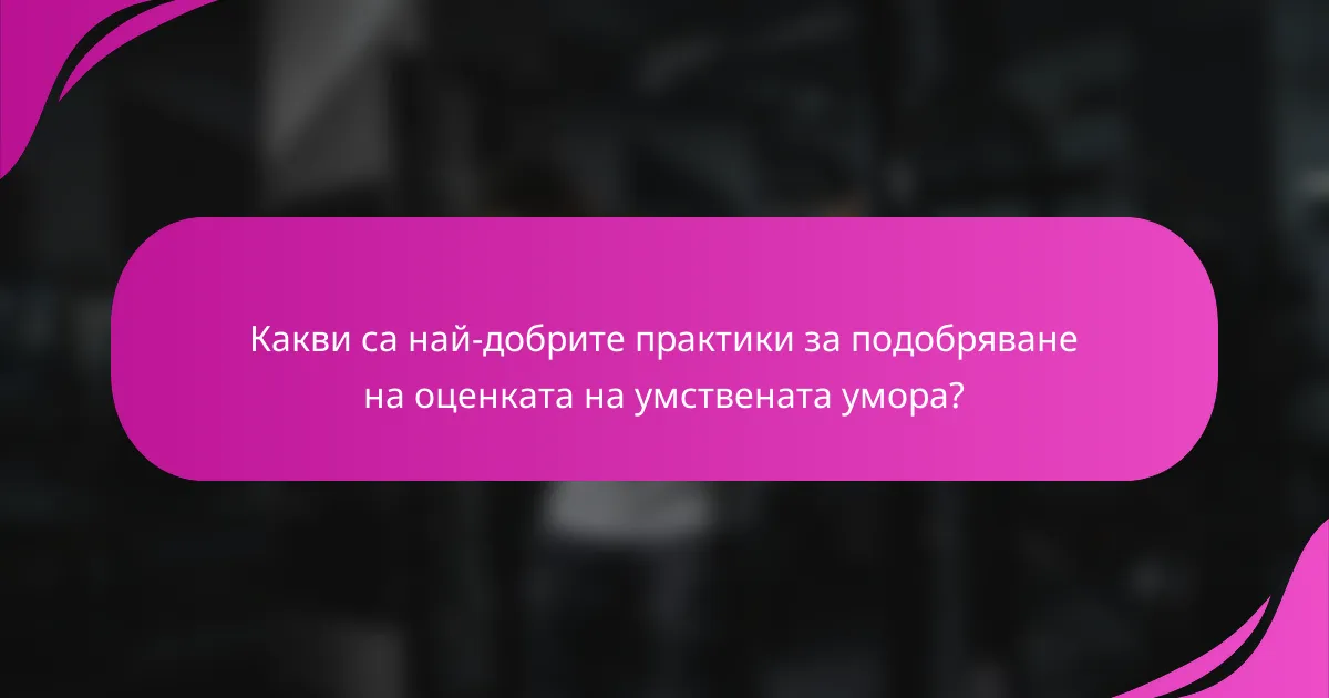 Какви са най-добрите практики за подобряване на оценката на умствената умора?