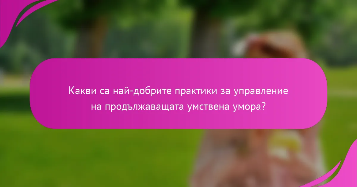 Какви са най-добрите практики за управление на продължаващата умствена умора?