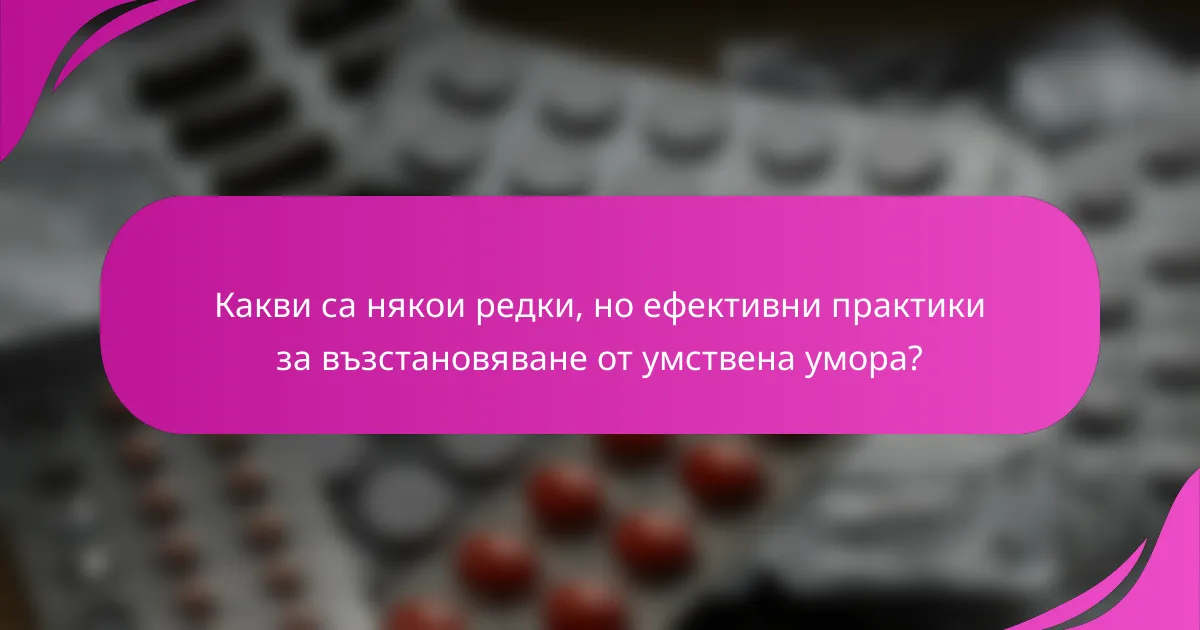 Какви са някои редки, но ефективни практики за възстановяване от умствена умора?