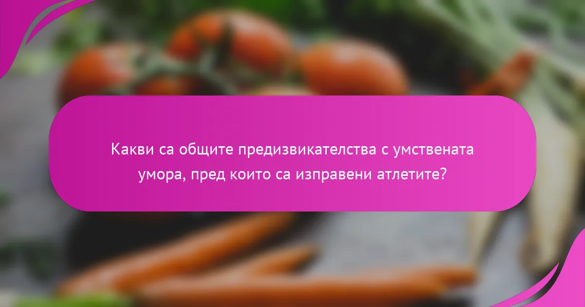 Какви са общите предизвикателства с умствената умора, пред които са изправени атлетите?