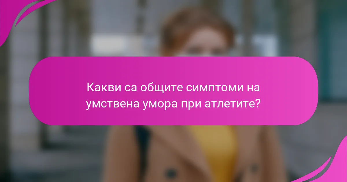 Какви са общите симптоми на умствена умора при атлетите?