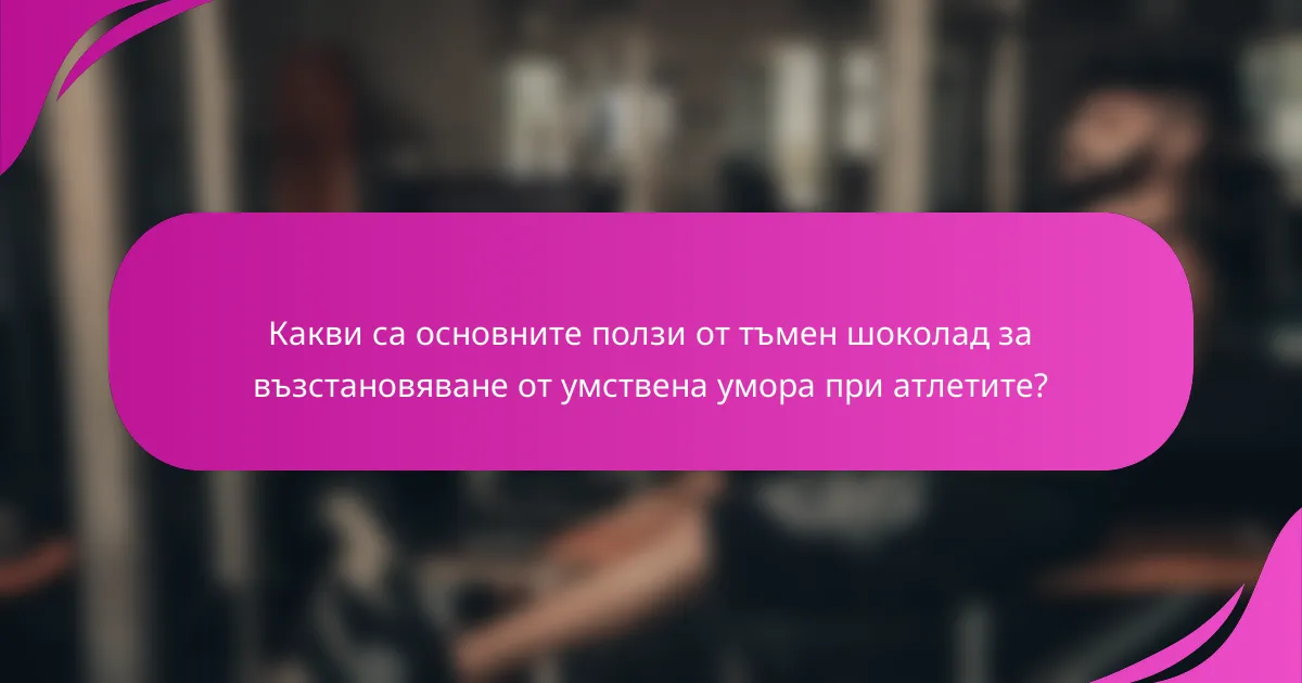Какви са основните ползи от тъмен шоколад за възстановяване от умствена умора при атлетите?