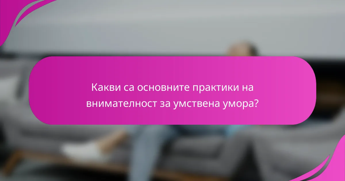 Какви са основните практики на внимателност за умствена умора?