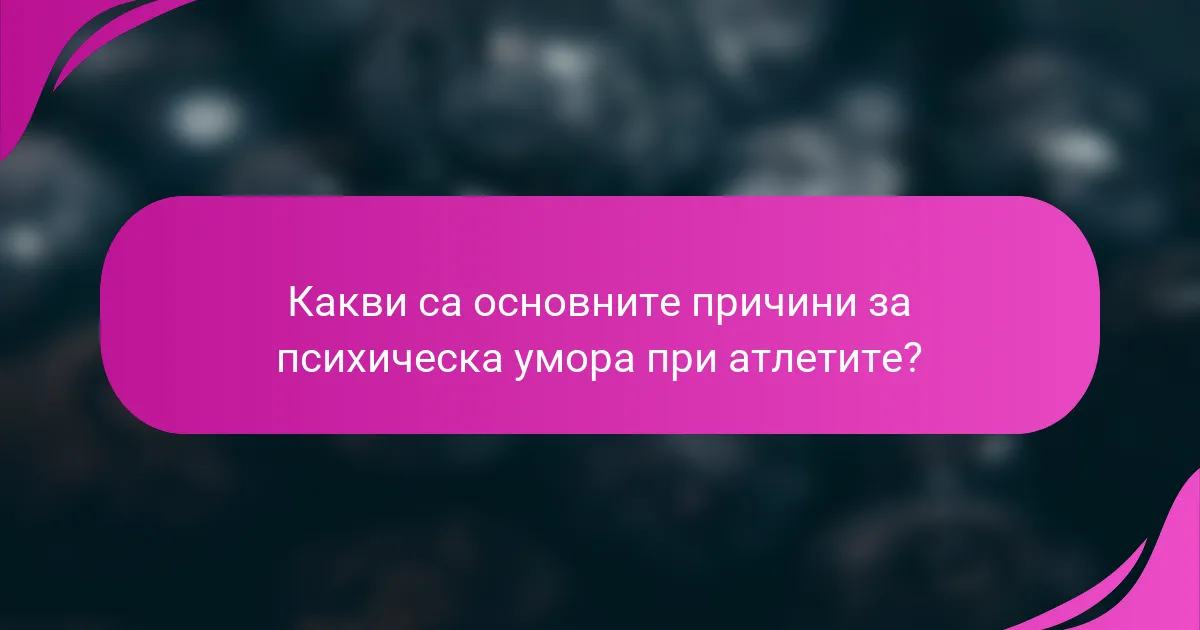Какви са основните причини за психическа умора при атлетите?