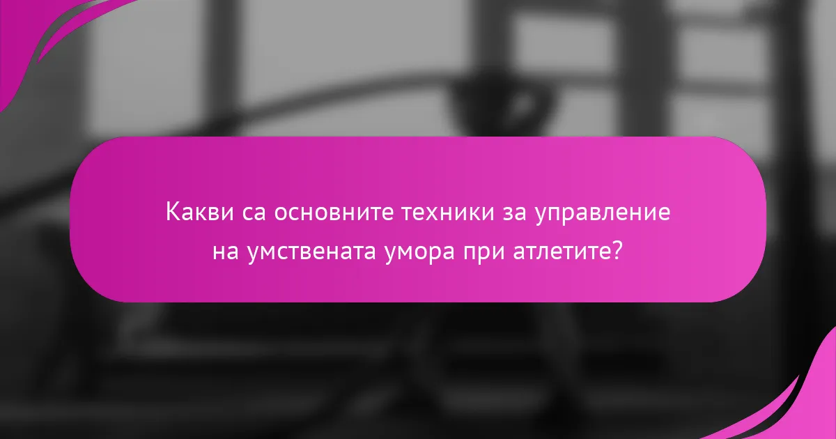 Какви са основните техники за управление на умствената умора при атлетите?
