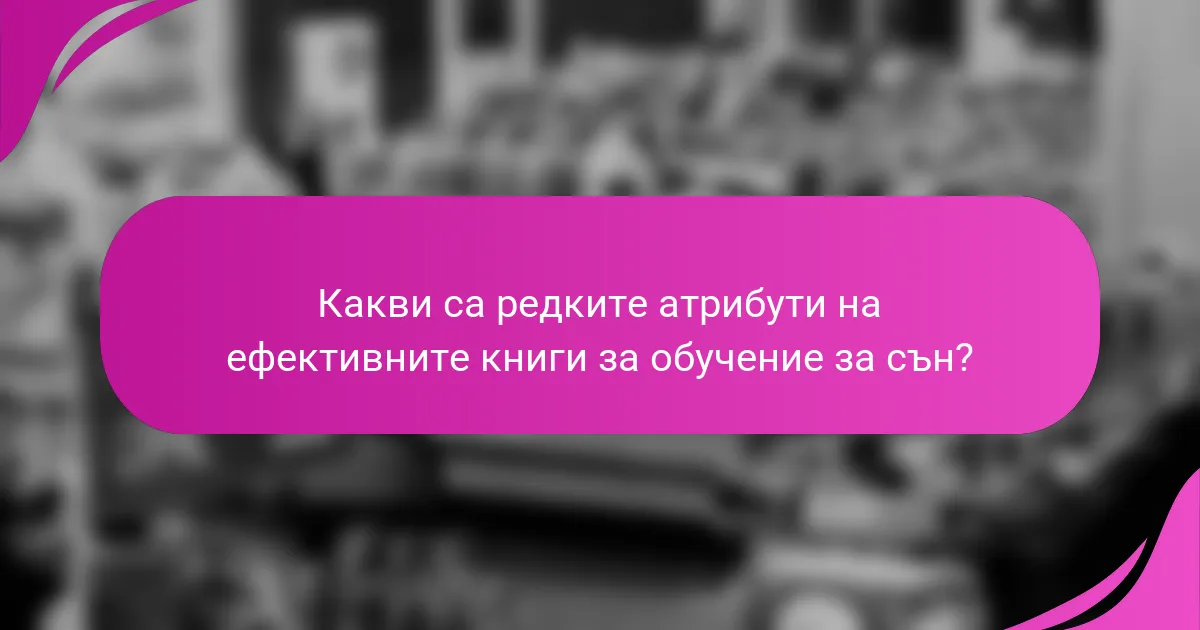 Какви са редките атрибути на ефективните книги за обучение за сън?